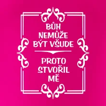 Bůh nemůže být všude, proto stvořil mě