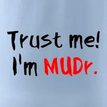 Trust me I´m  MUDr. / Věř mi jsem MUDR. Trust me I´m  MUDr. / Věř mi jsem MUDR.