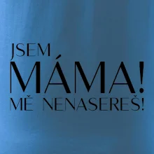 Jsem máma! MĚ NENASEREŠ!
