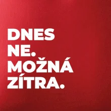 DNES NE. MOŽNÁ ZÍTRA.