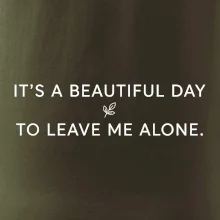It's a beautiful day to leave me alone.