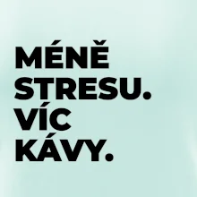 MÉNĚ STRESU.VÍC KÁVY.