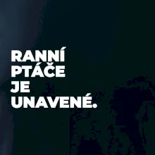 RANNÍ PTÁČE JE UNAVENÉ.