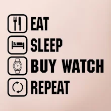 Eat sleep buy watch reapeat