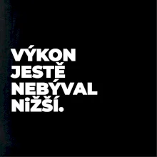 VÝKON JESTĚ NEBÝVAL NIŽŠÍ.