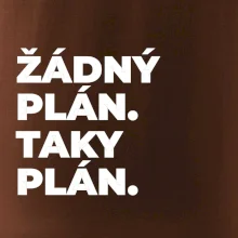 ŽÁDNÝ PLÁN. TAKY PLÁN.