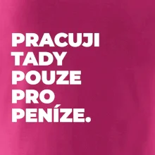 PRACUJI TADY POUZE PRO PENÍZE.