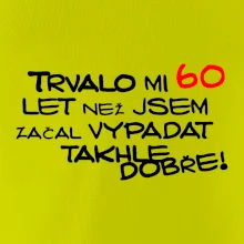 Trvalo mi 60 let než jsem začal vypadat takhle dobře