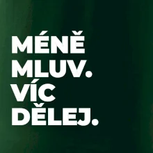 MÉNĚ MLUV. VÍC DĚLEJ.
