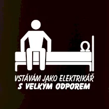 Vstávám jako elektrikář s velkým odporem