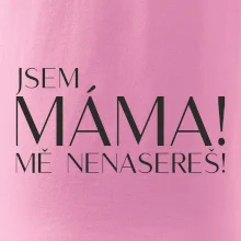 Jsem máma! MĚ NENASEREŠ!