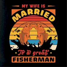 My wife is married to a great fisherman