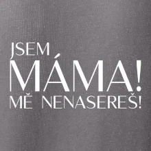 Jsem máma! MĚ NENASEREŠ!