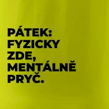 PÁTEK: FYZICKY ZDE, MENTÁLNĚ PRYČ.