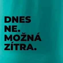 DNES NE. MOŽNÁ ZÍTRA.