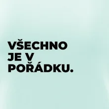 VŠECHNO JE V POŘÁDKU.