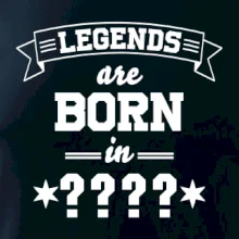 Legends are born in (tvůj měsíc narození)