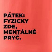 PÁTEK: FYZICKY ZDE, MENTÁLNĚ PRYČ.