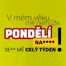 V mém věku mě nemůže pondělí nas****