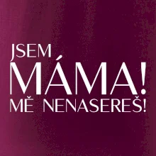 Jsem máma! MĚ NENASEREŠ!