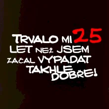 Trvalo mi 25 let než jsem začal vypadat takhle dobře