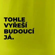 TOHLE VYŘEŠÍ BUDOUCÍ JÁ.