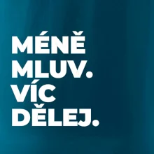 MÉNĚ MLUV. VÍC DĚLEJ.