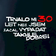 Trvalo mi 30 let než jsem začal vypadat takhle dobře