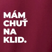 MÁM CHUŤ NA KLID.