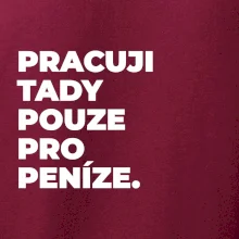 PRACUJI TADY POUZE PRO PENÍZE.