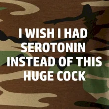 I wish I had serotonin instead of this huge cock