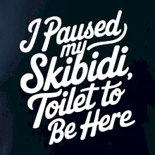 I Paused My Skibidi Toilet to be Here I Paused My Skibidi Toilet to be Here