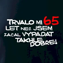 Trvalo mi 65 let než jsem začal vypadat takhle dobře