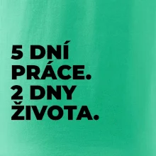 5 DNÍ PRÁCE.  2 DNY ŽIVOTA.