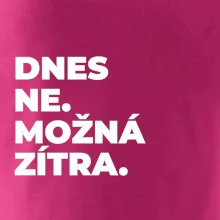 DNES NE. MOŽNÁ ZÍTRA.