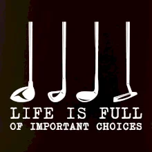 Golf - life is full of important choices