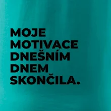 MOJE MOTIVACE DNEŠNÍM DNEM SKONČILA.