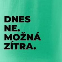 DNES NE. MOŽNÁ ZÍTRA.