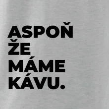 ASPOŇ ŽE MÁME KÁVU.