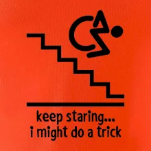 Keep staring i might do a trick