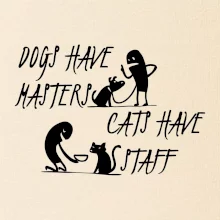 Dogs have masters, cats have staff