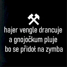 Hajer vengle drancuje a gnojočkum pluje bo se přidoł na zymba