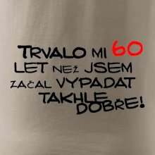 Trvalo mi 60 let než jsem začal vypadat takhle dobře