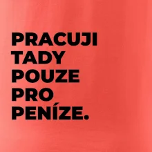 PRACUJI TADY POUZE PRO PENÍZE.
