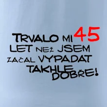 Trvalo mi 45 let než jsem začal vypadat takhle dobře