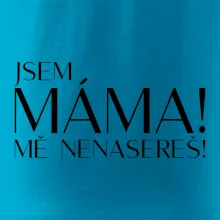 Jsem máma! MĚ NENASEREŠ!