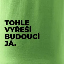 TOHLE VYŘEŠÍ BUDOUCÍ JÁ.
