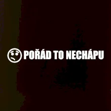 Nechápu to - pořád to nechápu