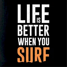 Life is better when you surf Life is better when you surf