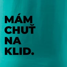 MÁM CHUŤ NA KLID.